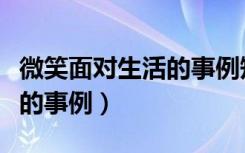 微笑面对生活的事例短一点的（微笑面对生活的事例）