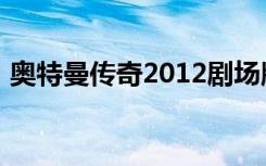 奥特曼传奇2012剧场版（奥特曼传奇2012）