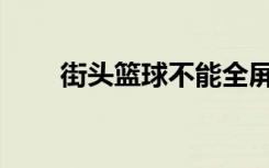 街头篮球不能全屏（街头篮球buff）