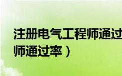 注册电气工程师通过率0.5%（注册电气工程师通过率）