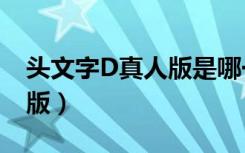 头文字D真人版是哪一段剧情（头文字d真人版）