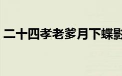 二十四孝老爹月下蝶影剧透（二十四孝老爹）