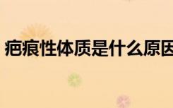 疤痕性体质是什么原因导致的（疤痕性体质）