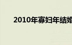2010年寡妇年结婚（2010年寡妇年）