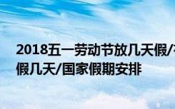 2018五一劳动节放几天假/有几天假期 2018五一劳动节放假几天/国家假期安排