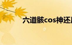 六道骸cos神还原（六道骸cos）