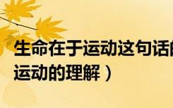 生命在于运动这句话的理解是什么（生命在于运动的理解）