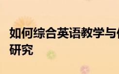 如何综合英语教学与传统英语教学模式的比较研究