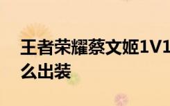 王者荣耀蔡文姬1V1攻略 1V1模式蔡文姬怎么出装