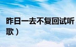 昨日一去不复回试听（昨日一去不复回是什么歌）