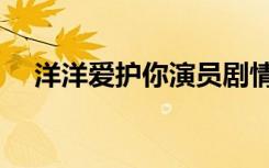 洋洋爱护你演员剧情介绍（洋洋爱护你）