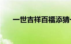 一世吉祥百福添猜一生肖（一世吉祥）