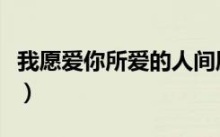 我愿爱你所爱的人间愿你所愿的笑颜（我愿爱）