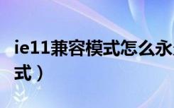 ie11兼容模式怎么永久改成ie8（ie11 兼容模式）