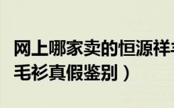 网上哪家卖的恒源祥羊毛衫是正品（恒源祥羊毛衫真假鉴别）
