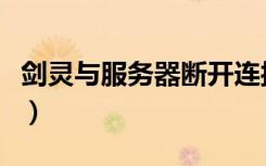 剑灵与服务器断开连接（剑灵无法连接服务器）