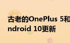 古老的OnePlus 5和OnePlus 5T获得现代Android 10更新