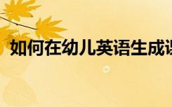 如何在幼儿英语生成课程与教学的实践探索