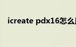 icreate pdx16怎么用（icreate pdx16）