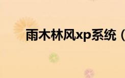雨木林风xp系统（雨木林风xp系统）