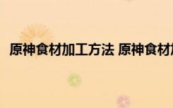 原神食材加工方法 原神食材加工任务攻略                              