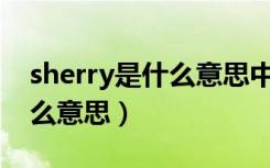 sherry是什么意思中文翻译成（Sherry是什么意思）