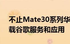不止Mate30系列华为MateX也确认不会搭载谷歌服务和应用