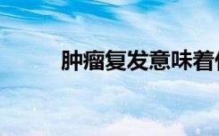 肿瘤复发意味着什么（肿瘤复发）