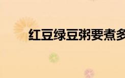 红豆绿豆粥要煮多久（红豆绿豆粥）