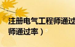 注册电气工程师通过率0.5%（注册电气工程师通过率）