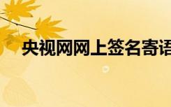 央视网网上签名寄语（央视网签名寄语）