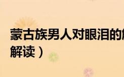 蒙古族男人对眼泪的解读（蒙古男人对眼泪的解读）