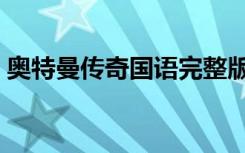 奥特曼传奇国语完整版（奥特曼传奇国语版）