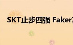 SKT止步四强 Faker英雄迟暮G2冷嘲热讽
