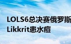 LOLS6总决赛俄罗斯战队ANX遭遇危机 辅助Likkrit患水痘
