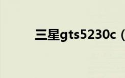 三星gts5230c（三星gts5630c）