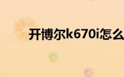 开博尔k670i怎么使用（开博尔k6）