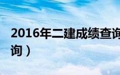 2016年二建成绩查询官网（2013二建成绩查询）