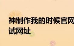 神制作我的时候官网地址 神创造我的时候测试网址