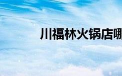 川福林火锅店哪里有（川福林）