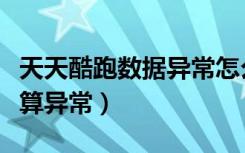 天天酷跑数据异常怎么解决（天天酷跑游戏结算异常）