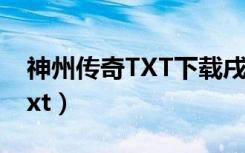 神州传奇TXT下载戌戟顶点小说（神州传奇txt）
