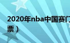 2020年nba中国赛门票（nba中国赛2019门票）