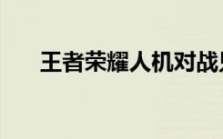 王者荣耀人机对战只有3关？新手必看