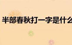 半部春秋打一字是什么字（半部春秋打一字）