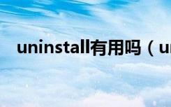 uninstall有用吗（uninstall是什么意思）