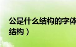 公是什么结构的字体,部首是什么（公是什么结构）