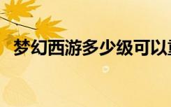 梦幻西游多少级可以重置属性（重置属性）