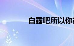 白露吧所以你得了（白露吧）