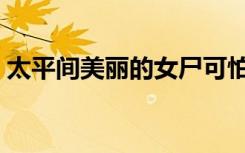 太平间美丽的女尸可怕吗（太平间美丽女尸）